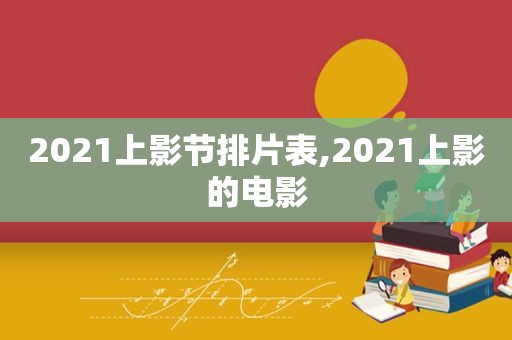 2021上影节排片表,2021上影的电影