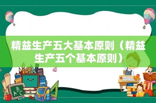 精益生产五大基本原则（精益生产五个基本原则）