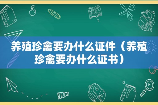 养殖珍禽要办什么证件（养殖珍禽要办什么证书）