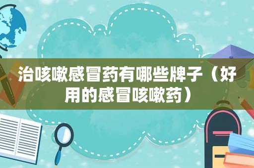 治咳嗽感冒药有哪些牌子（好用的感冒咳嗽药）
