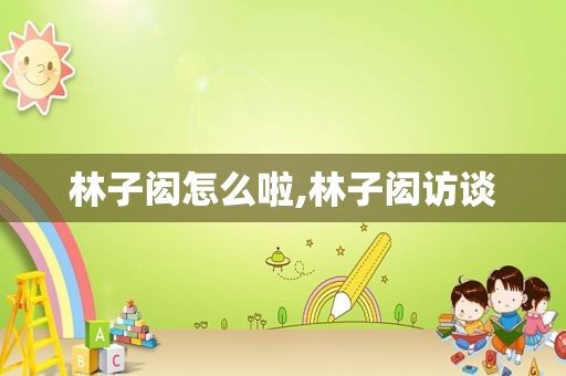 林子闳怎么啦,林子闳访谈