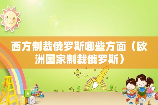 西方制裁俄罗斯哪些方面（欧洲国家制裁俄罗斯）