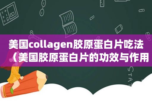 美国collagen胶原蛋白片吃法（美国胶原蛋白片的功效与作用是什么）