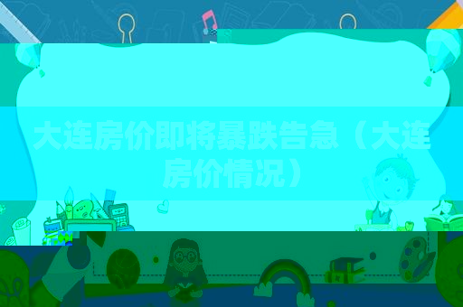 大连房价即将暴跌告急（大连房价情况）