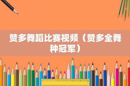赞多舞蹈比赛视频（赞多全舞种冠军）