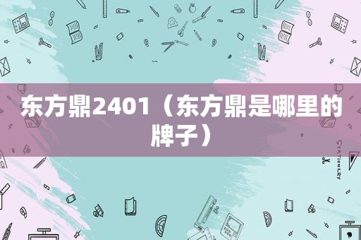 东方鼎2401（东方鼎是哪里的牌子）