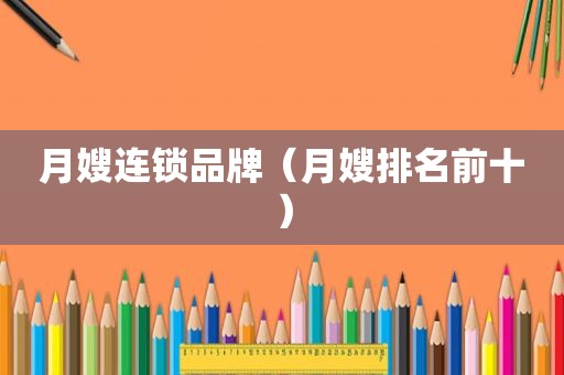 月嫂连锁品牌（月嫂排名前十）