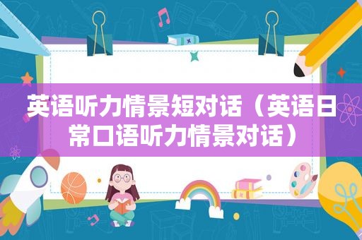 英语听力情景短对话（英语日常口语听力情景对话）