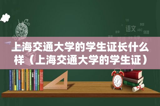 上海交通大学的学生证长什么样（上海交通大学的学生证）