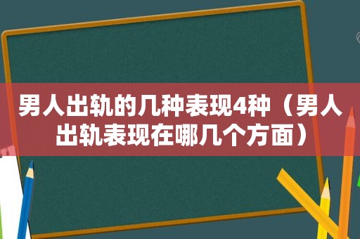 男人出轨的几种表现4种（男人出轨表现在哪几个方面）