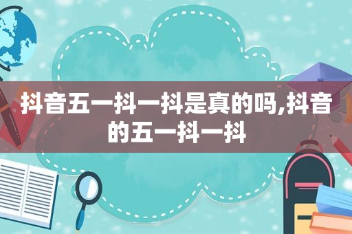 抖音五一抖一抖是真的吗,抖音的五一抖一抖