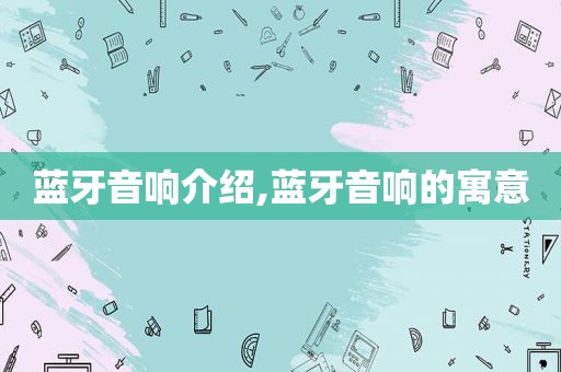 蓝牙音响介绍,蓝牙音响的寓意