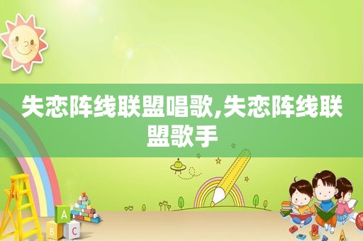 失恋阵线联盟唱歌,失恋阵线联盟歌手