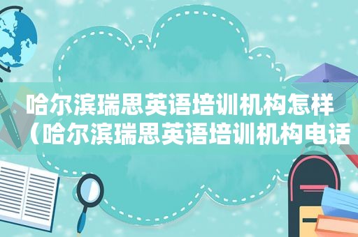哈尔滨瑞思英语培训机构怎样（哈尔滨瑞思英语培训机构电话）