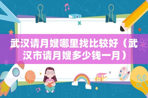 武汉请月嫂哪里找比较好（武汉市请月嫂多少钱一月）