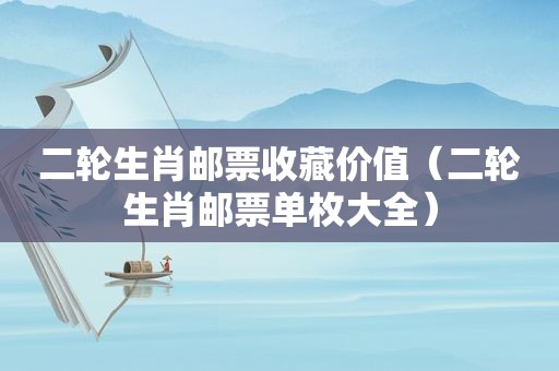 二轮生肖邮票收藏价值（二轮生肖邮票单枚大全）