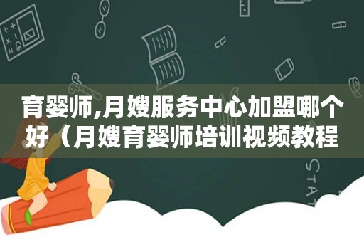 育婴师,月嫂服务中心加盟哪个好（月嫂育婴师培训视频教程全集）