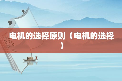 电机的选择原则（电机的选择）