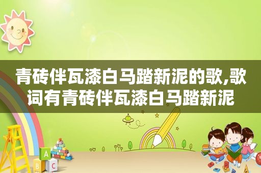 青砖伴瓦漆白马踏新泥的歌,歌词有青砖伴瓦漆白马踏新泥