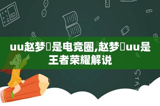 uu赵梦玥是电竞圈,赵梦玥uu是王者荣耀解说