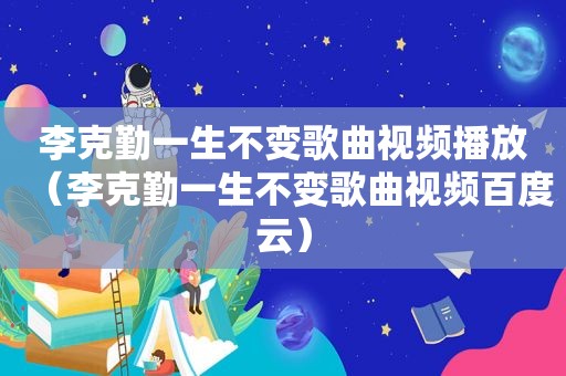 李克勤一生不变歌曲视频播放（李克勤一生不变歌曲视频百度云）