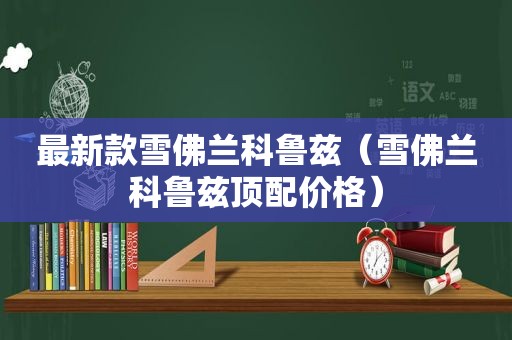最新款雪佛兰科鲁兹（雪佛兰科鲁兹顶配价格）