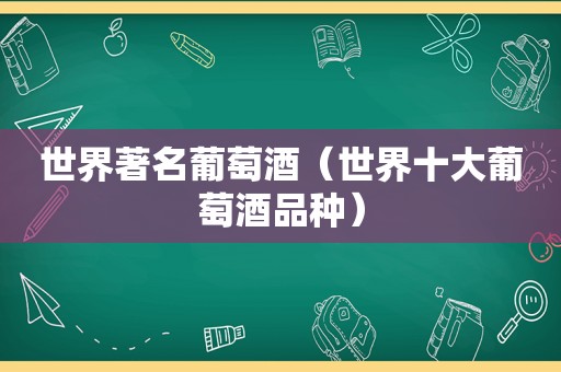 世界著名葡萄酒（世界十大葡萄酒品种）