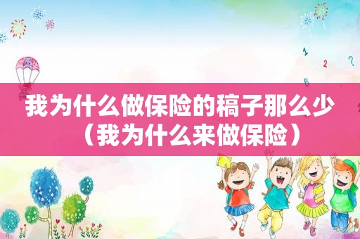 我为什么做保险的稿子那么少（我为什么来做保险）
