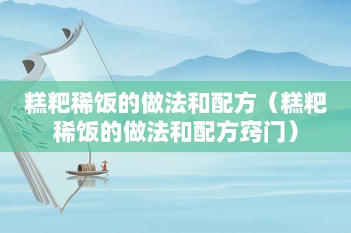 糕粑稀饭的做法和配方（糕粑稀饭的做法和配方窍门）