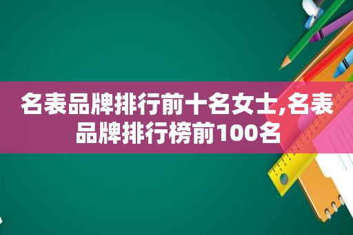 名表品牌排行前十名女士,名表品牌排行榜前100名