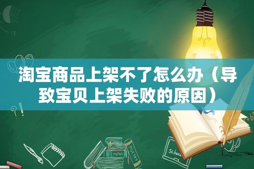 淘宝商品上架不了怎么办（导致宝贝上架失败的原因）