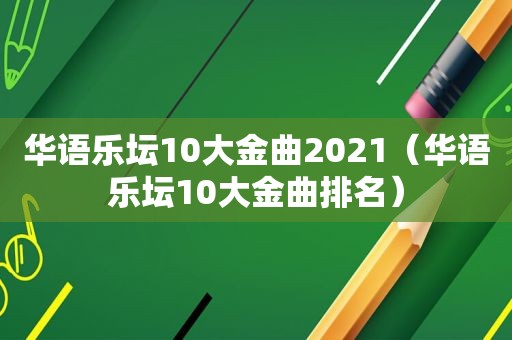 华语乐坛10大金曲2021（华语乐坛10大金曲排名）