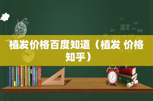 植发价格百度知道（植发 价格 知乎）