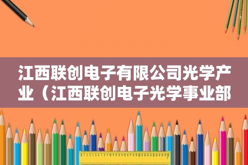 江西联创电子有限公司光学产业（江西联创电子光学事业部）