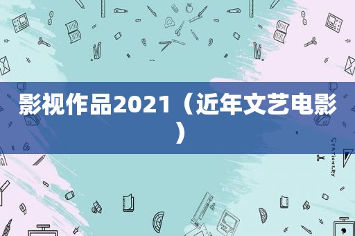 影视作品2021（近年文艺电影）