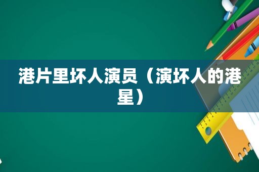 港片里坏人演员（演坏人的港星）