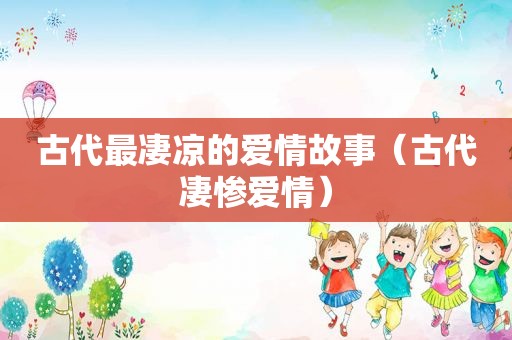 古代最凄凉的爱情故事（古代凄惨爱情）