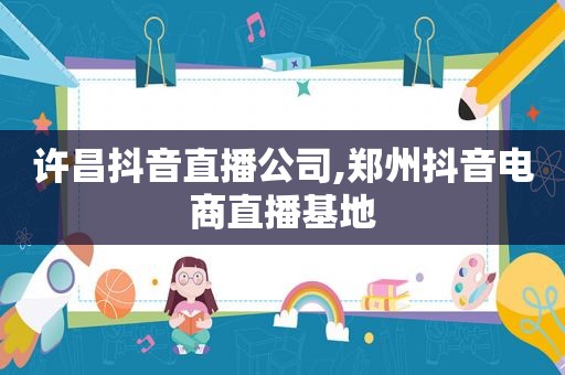 许昌抖音直播公司,郑州抖音电商直播基地