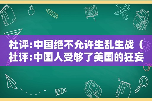 社评:中国绝不允许生乱生战（社评:中国人受够了美国的狂妄,不再含蓄）