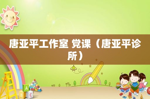 唐亚平工作室 党课（唐亚平诊所）