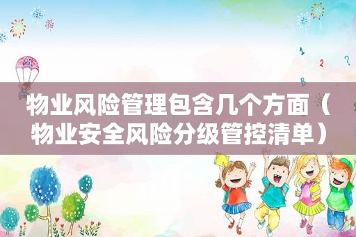 物业风险管理包含几个方面（物业安全风险分级管控清单）