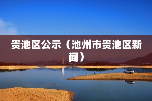 贵池区公示（池州市贵池区新闻）