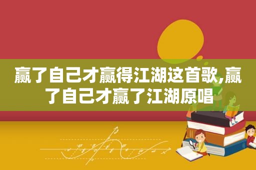 赢了自己才赢得江湖这首歌,赢了自己才赢了江湖原唱