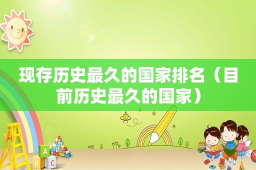 现存历史最久的国家排名（目前历史最久的国家）