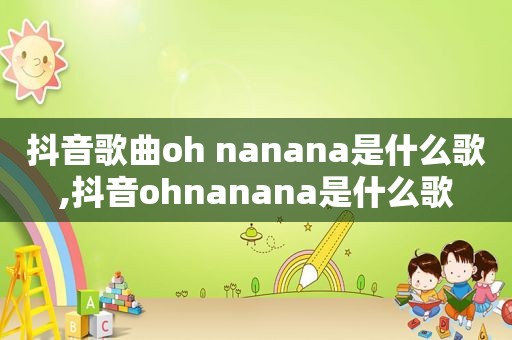 抖音歌曲oh nanana是什么歌,抖音ohnanana是什么歌