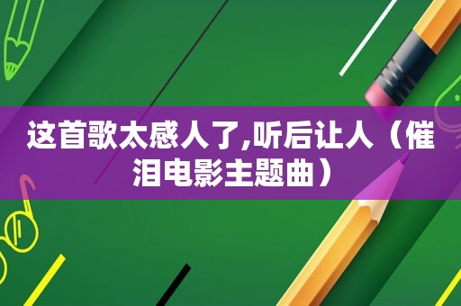 这首歌太感人了,听后让人（催泪电影主题曲）