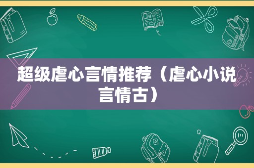 超级虐心言情推荐（虐心小说言情古）