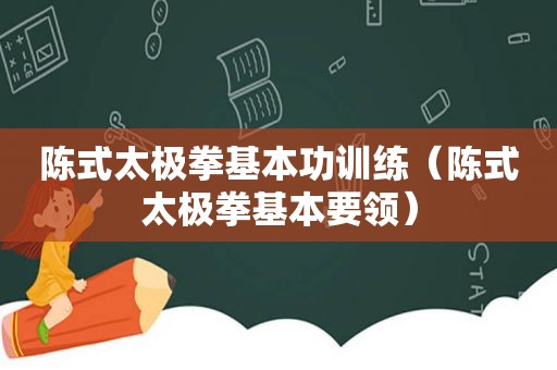陈式太极拳基本功训练（陈式太极拳基本要领）