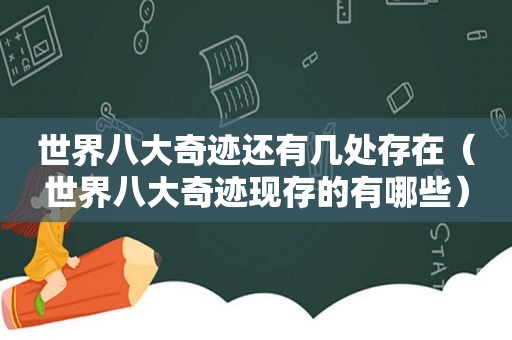 世界八大奇迹还有几处存在（世界八大奇迹现存的有哪些）