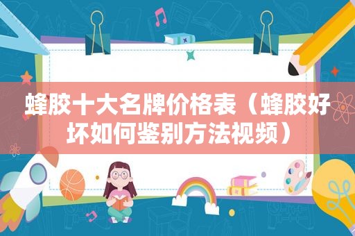 蜂胶十大名牌价格表（蜂胶好坏如何鉴别方法视频）